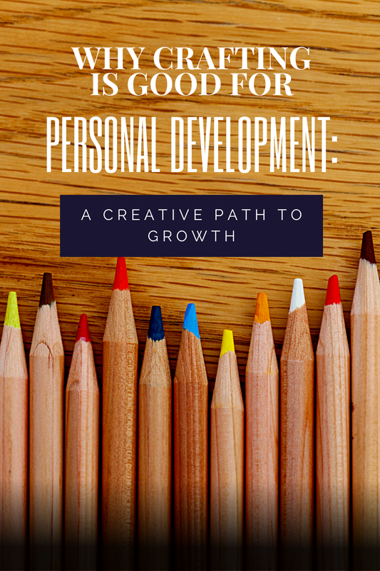 Why Crafting is Good for Personal Development: A Creative Path to Growth